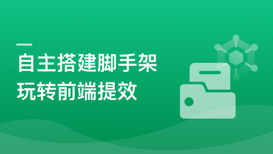 自主搭建5个精品脚手架，助力前端研发全流程提效|19章完结无密