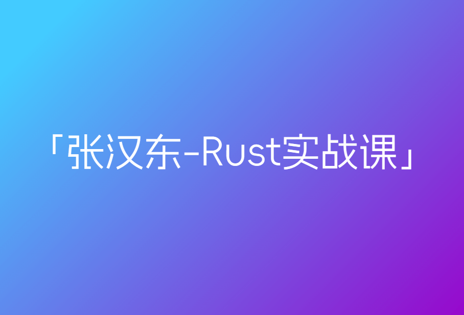 极客时间-张汉东-Rust实战课「已完结」