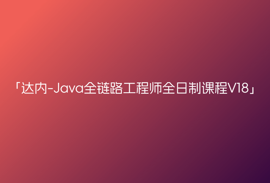达内-Java全链路工程师全日制课程V18（2405系列班）