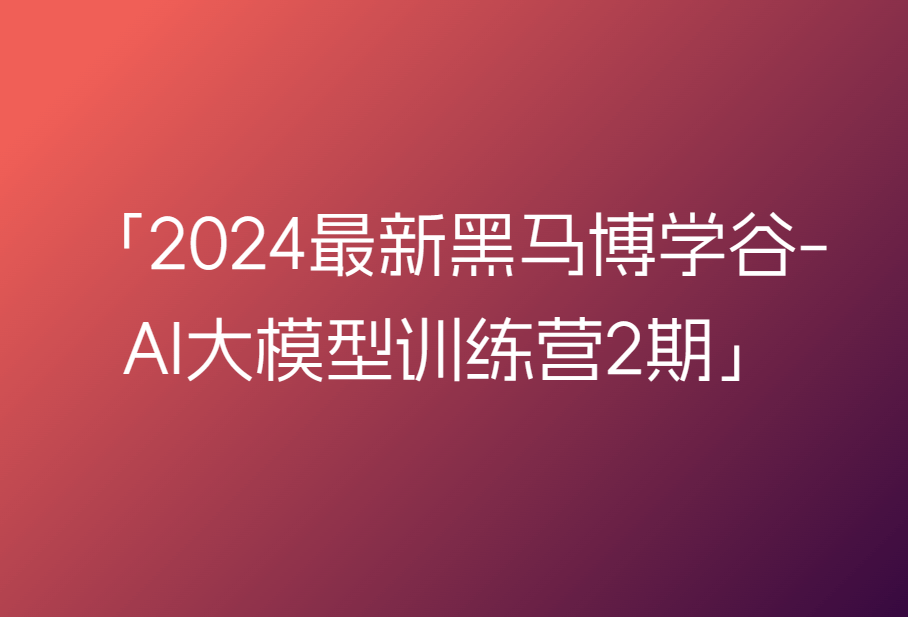 2024最新黑马博学谷-AI大模型训练营2期