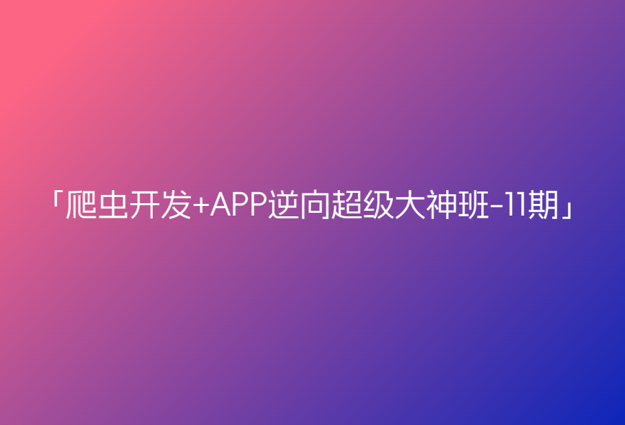 路飞-爬虫开发+APP逆向超级大神班-11期