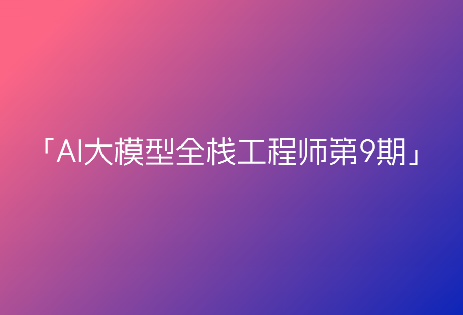 AI大模型全栈工程师第9期