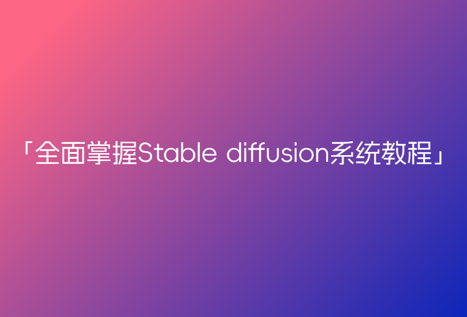B站CG迷李辰-全面掌握Stable diffusion系统教程