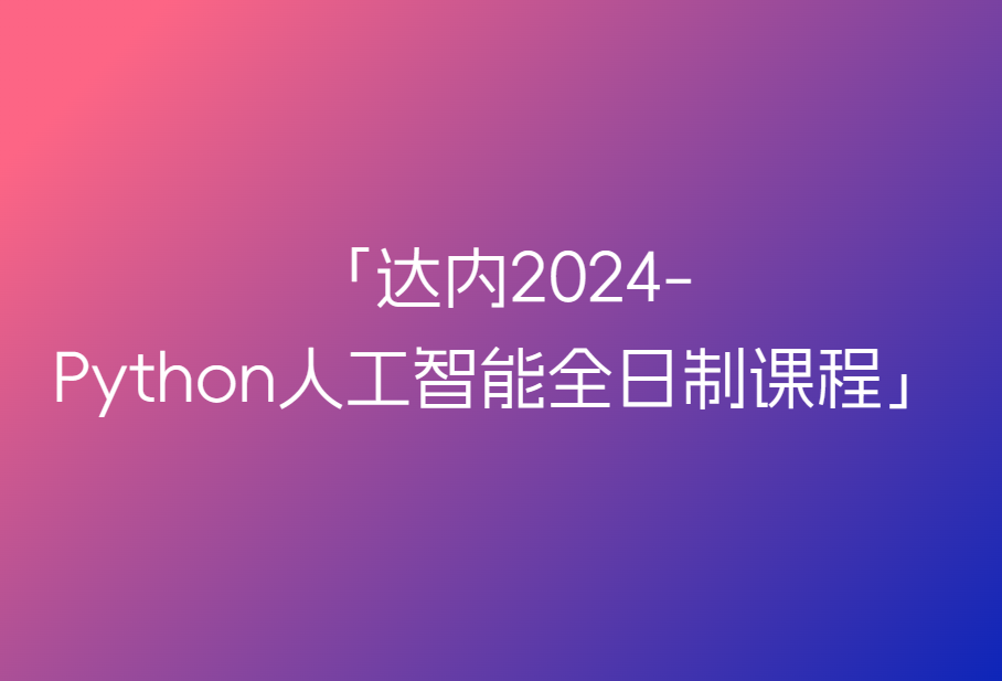 达内-2024年11月Python人工智能全日制课程【完结】