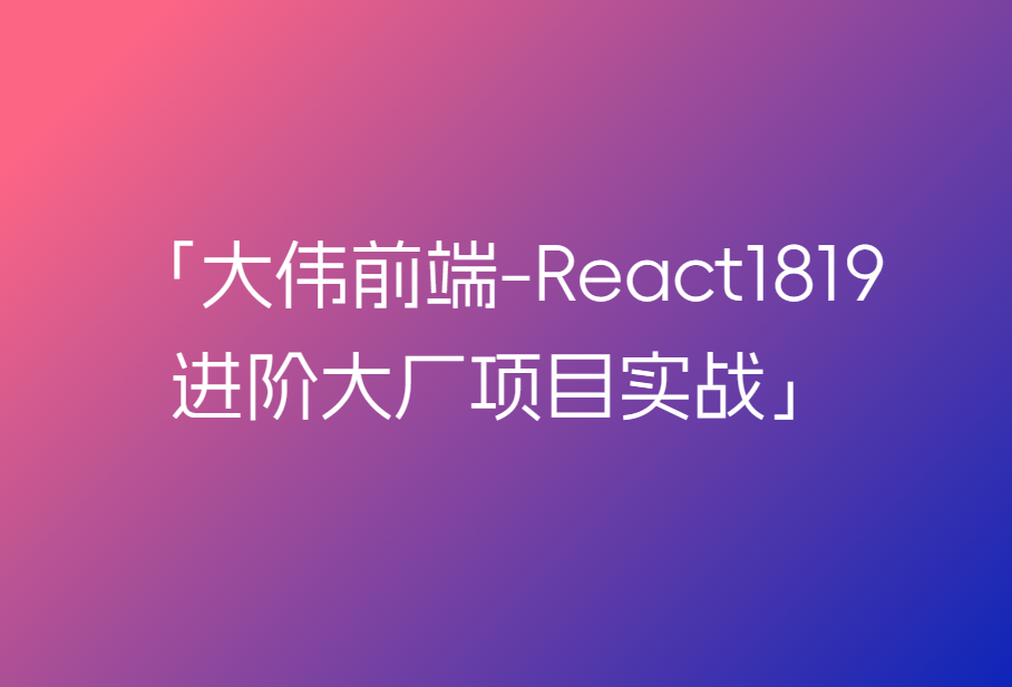 大伟聊前端-React1819进阶项目实战(大厂真实项目实践落地,冲大厂拿高薪)