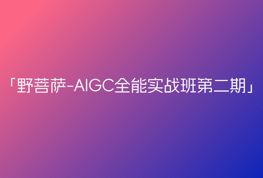 野菩萨-AIGC全能实战班第二期🔥🔥🔥