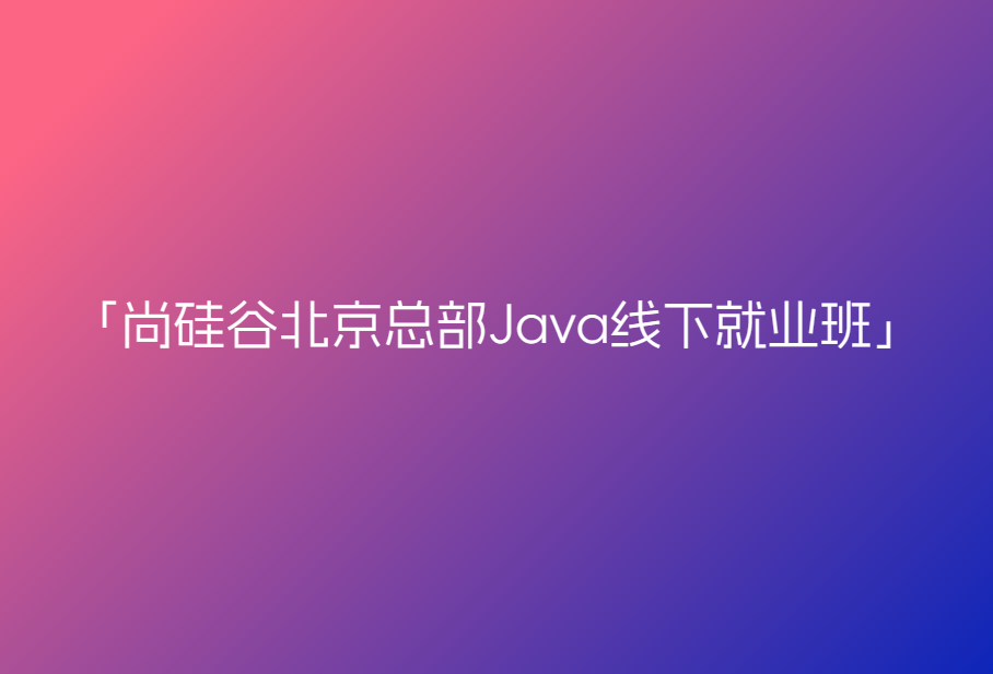尚硅谷北京总部Java241125班线下就业班【已完结】🔥🔥🔥