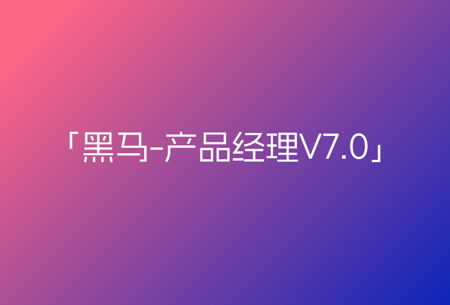 黑马-产品经理V7.0🔥🔥🔥