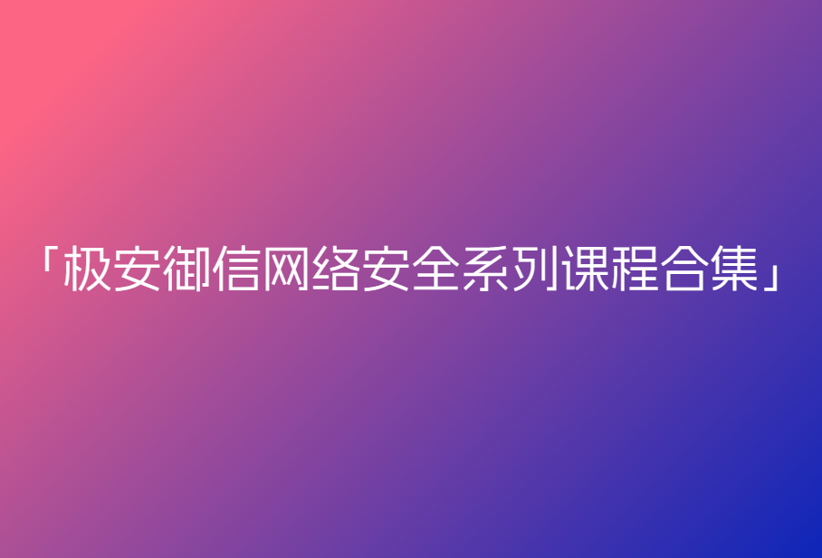 极安御信网络安全系列课程合集🔥🔥🔥