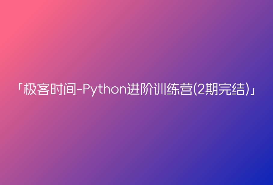 极客时间-Python进阶训练营(2期完结)🔥🔥🔥