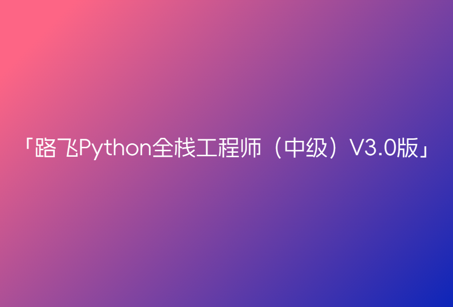 路飞Python全栈工程师(中级)V3.0版🔥🔥🔥