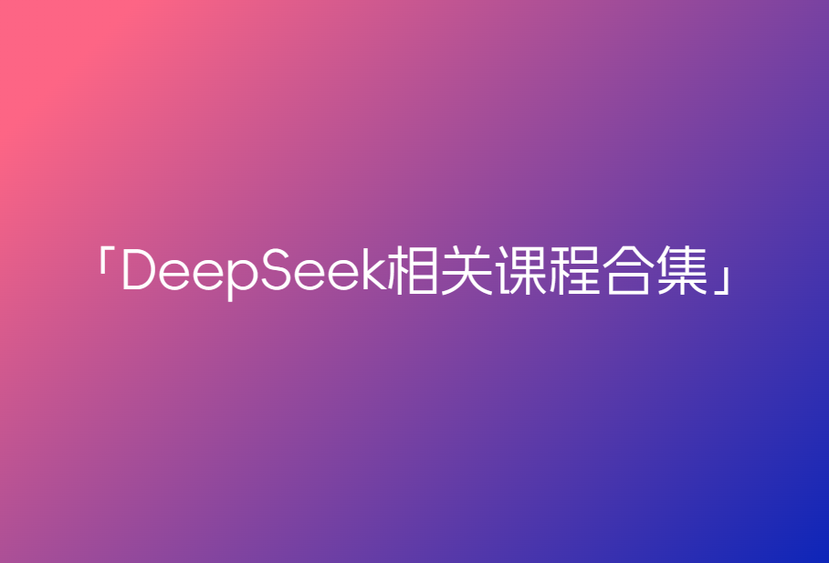 DeepSeek相关课程合集🔥🔥🔥
