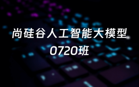 尚硅谷人工智能大模型0720班🔥🔥🔥