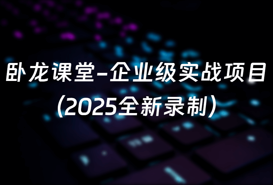 卧龙课堂-企业级实战项目（2025全新录制）