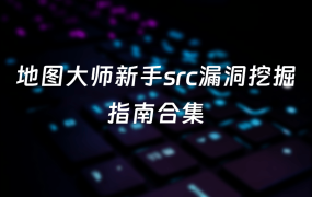 地图大师新手src漏洞挖掘指南合集